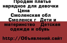 Продам платье нарядное для девочки › Цена ­ 1 000 - Смоленская обл., Смоленск г. Дети и материнство » Детская одежда и обувь   